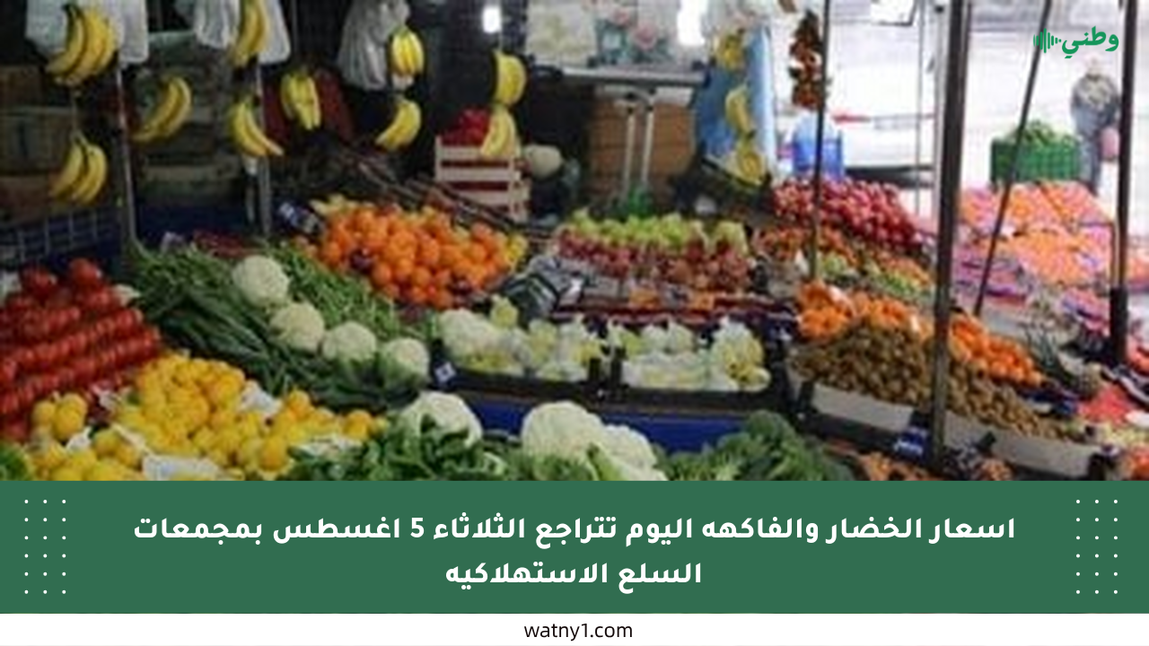 أسعار الخضار والفاكهة اليوم تتراجع الثلاثاء 5 أغسطس بمجمعات السلع الاستهلاكية